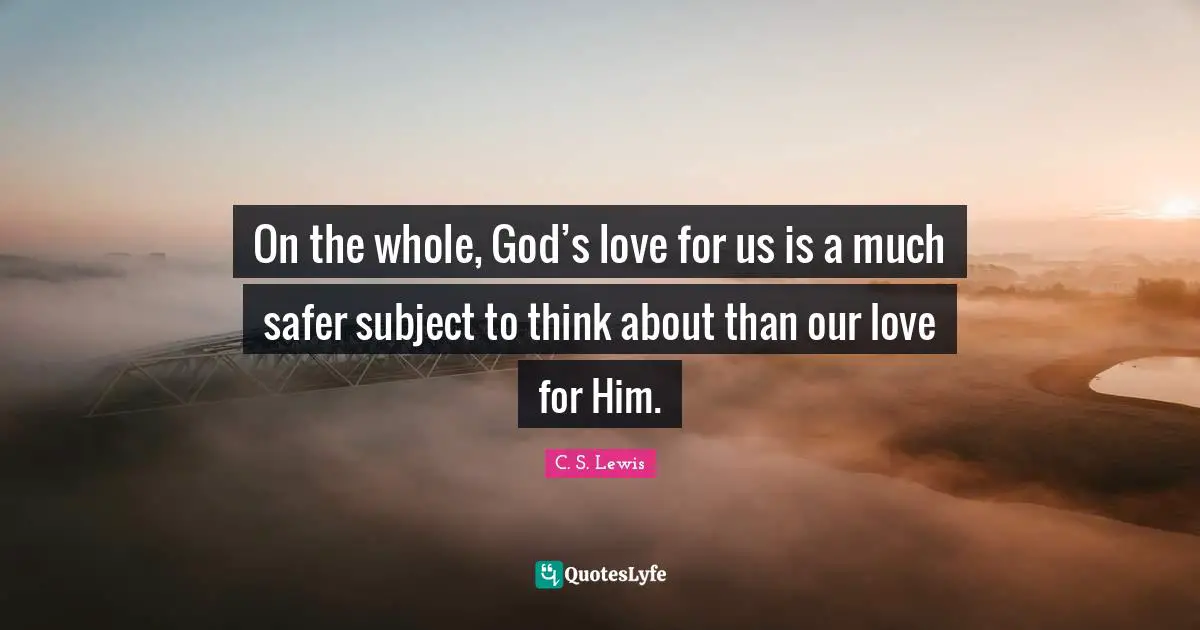 On the whole, God’s love for us is a much safer subject to think about than our love for Him.