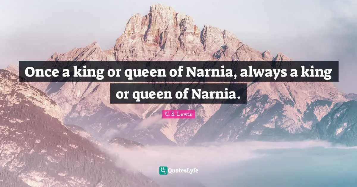 Once a king or queen of Narnia, always a king or queen of Narnia.