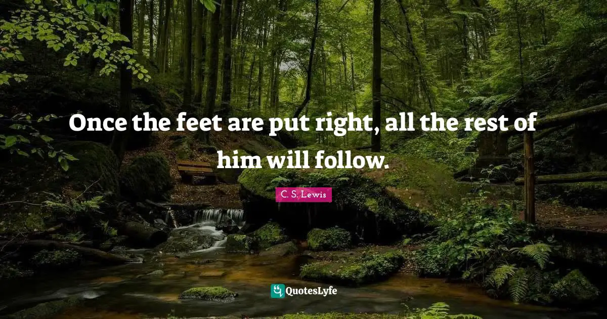 Once the feet are put right, all the rest of him will follow.
