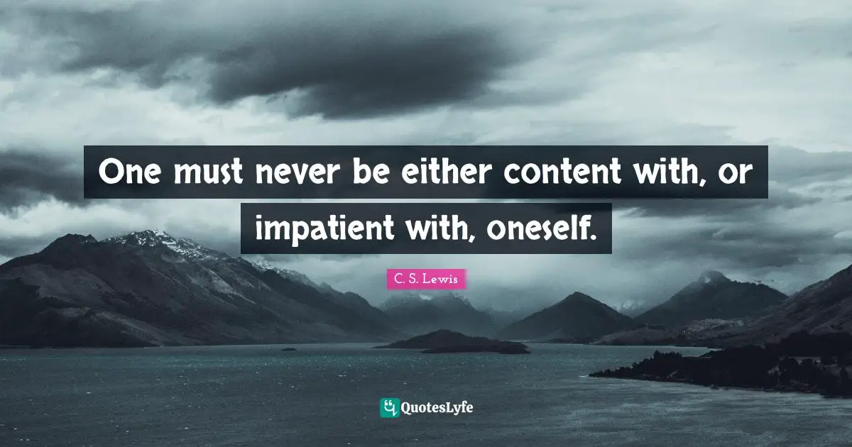 One must never be either content with, or impatient with, oneself.