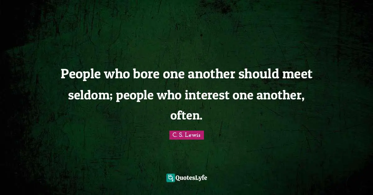 People who bore one another should meet seldom; people who interest one another, often.