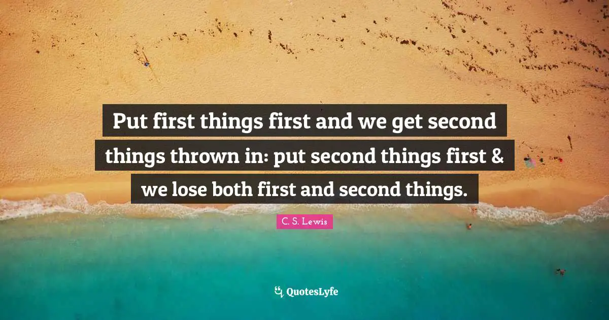 Put First Things First Quotes: "Put first things first and we get second things thrown in: put second things first & we lose both first and second things."