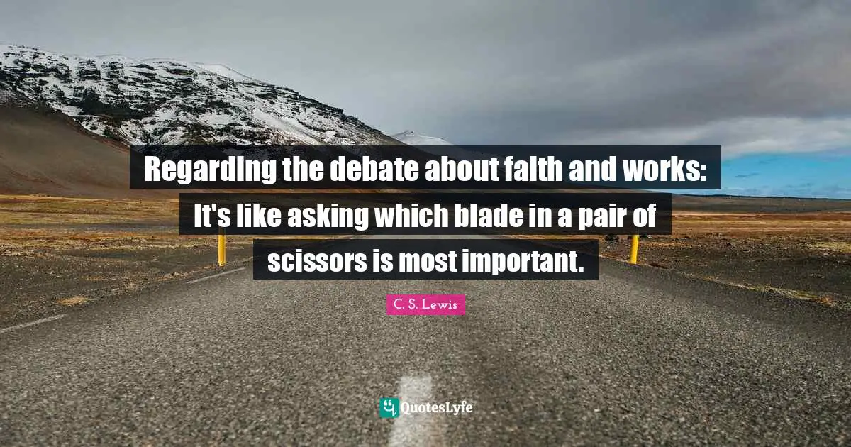 Scissors Quotes: "Regarding the debate about faith and works: It's like asking which blade in a pair of scissors is most important."