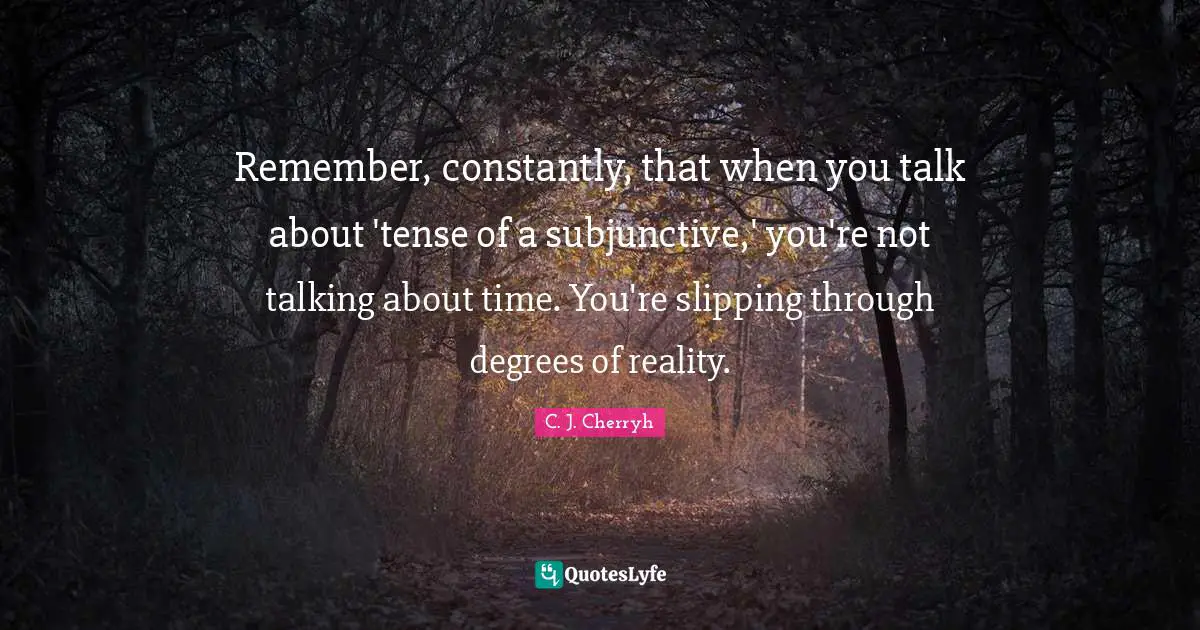Slipping Quotes: "Remember, constantly, that when you talk about 'tense of a subjunctive,' you're not talking about time. You're slipping through degrees of reality."