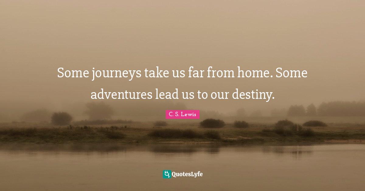 Our Destiny Quotes: "Some journeys take us far from home. Some adventures lead us to our destiny."