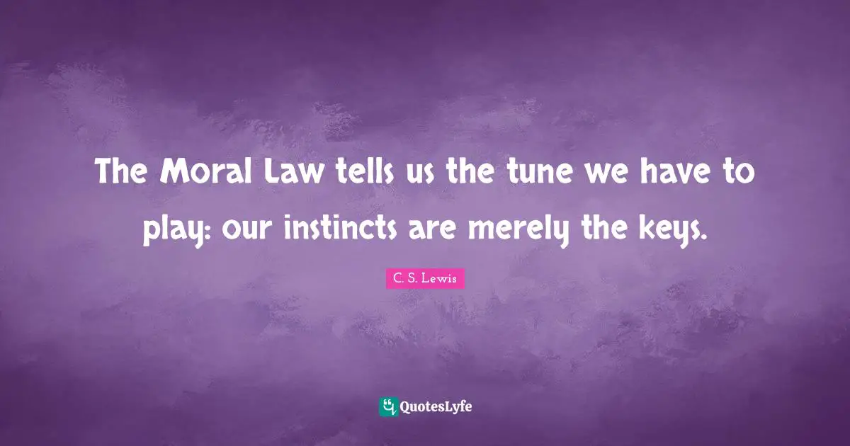 The Moral Law tells us the tune we have to play: our instincts are merely the keys.