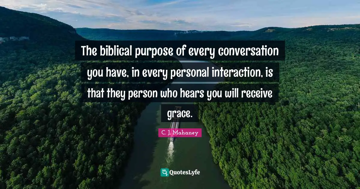 Biblical Quotes: "The biblical purpose of every conversation you have, in every personal interaction, is that they person who hears you will receive grace."