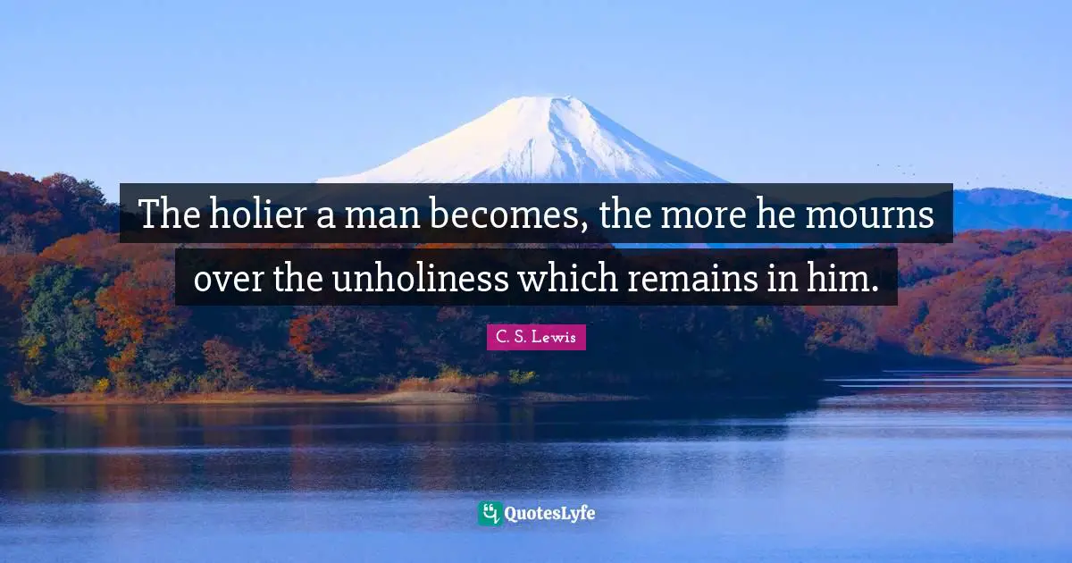 Holiness Quotes: "The holier a man becomes, the more he mourns over the unholiness which remains in him."