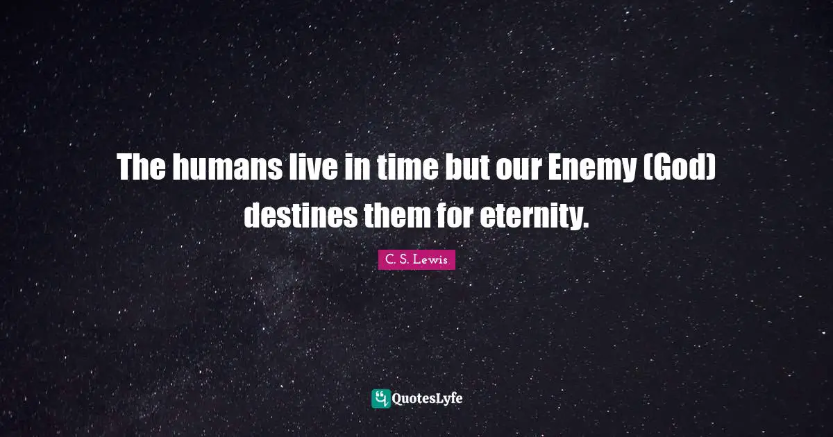 The humans live in time but our Enemy (God) destines them for eternity.