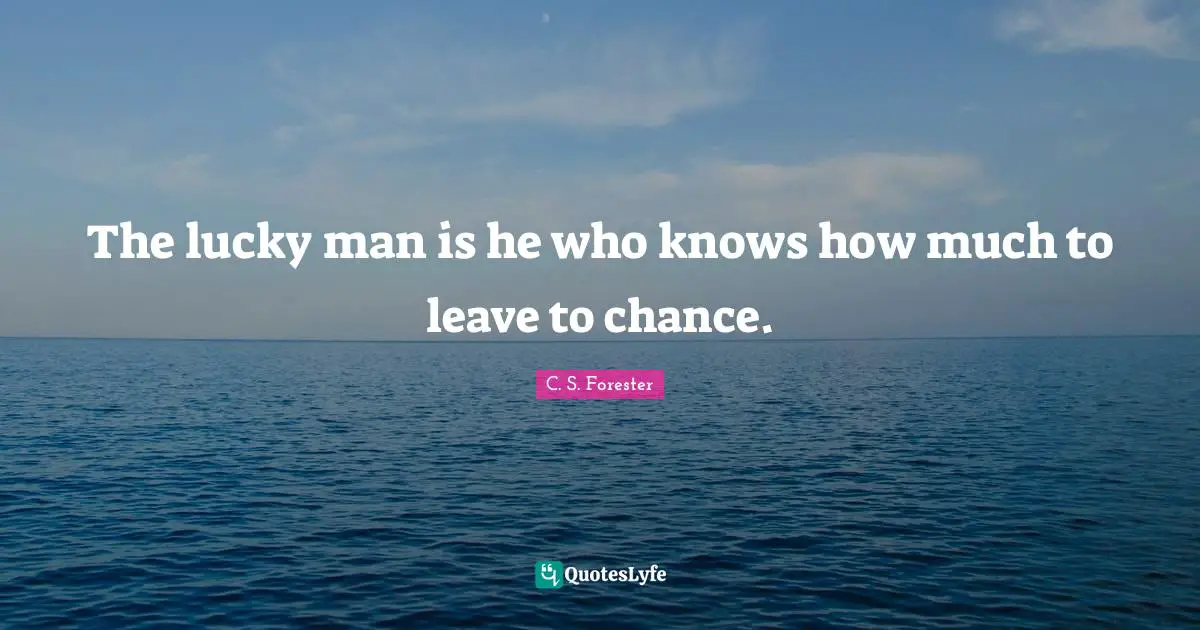 The lucky man is he who knows how much to leave to chance.