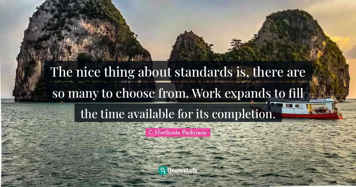 C. Northcote Parkinson Quotes: "The nice thing about standards is, there are so many to choose from. Work expands to fill the time available for its completion."