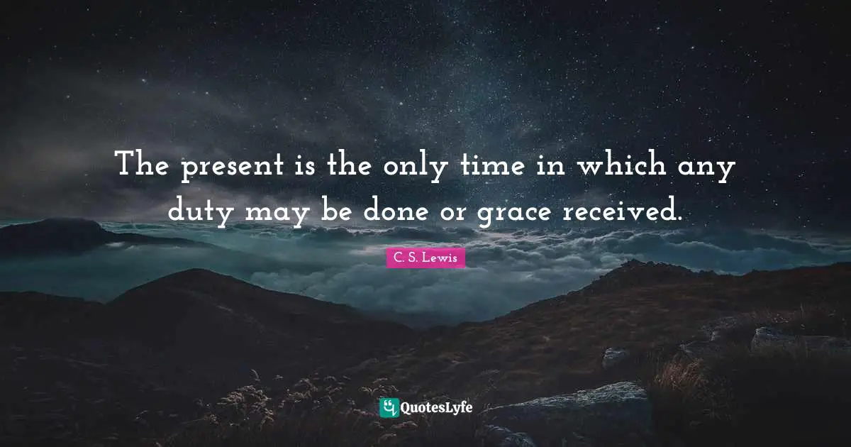 The present is the only time in which any duty may be done or grace received.