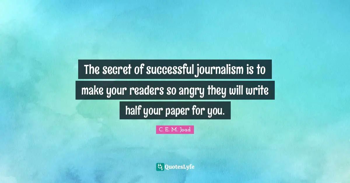 The secret of successful journalism is to make your readers so angry they will write half your paper for you.