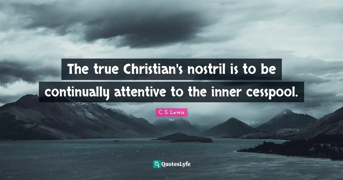 The true Christian's nostril is to be continually attentive to the inner cesspool.