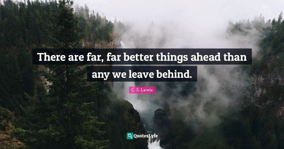 Inspirational Life Quotes: "There are far, far better things ahead than any we leave behind."
