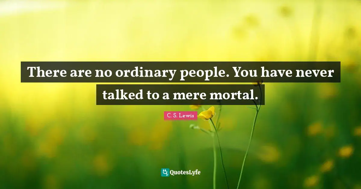 Ordinary People Quotes: "There are no ordinary people. You have never talked to a mere mortal."
