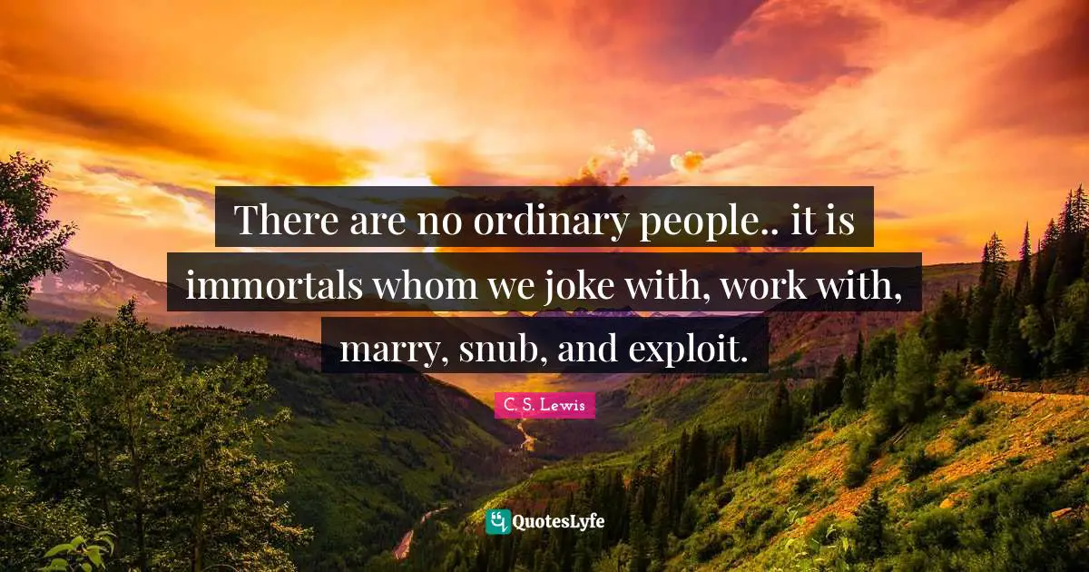 Ordinary People Quotes: "There are no ordinary people.. it is immortals whom we joke with, work with, marry, snub, and exploit."