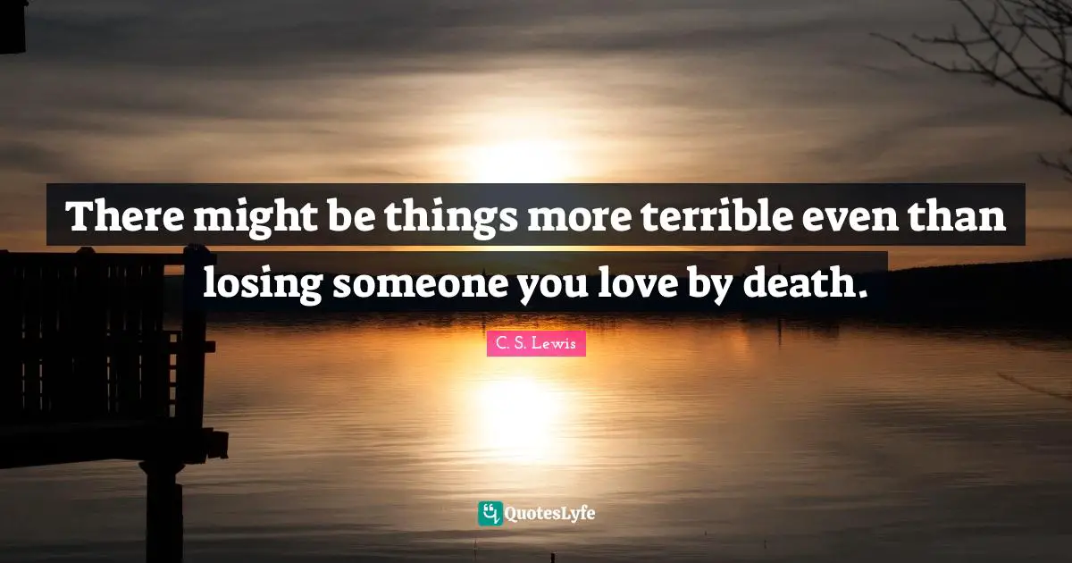 Losing Someone Quotes: "There might be things more terrible even than losing someone you love by death."