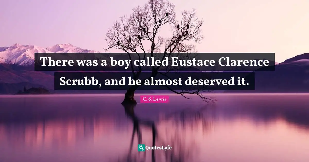 There was a boy called Eustace Clarence Scrubb, and he almost deserved it.