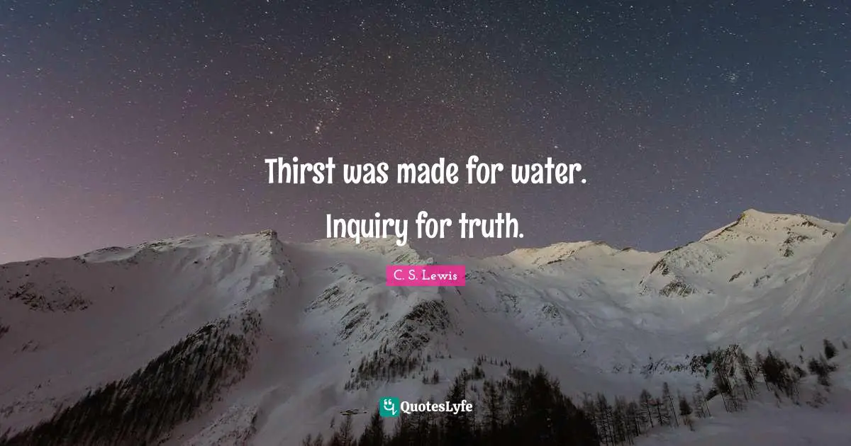 Thirst was made for water. Inquiry for truth.