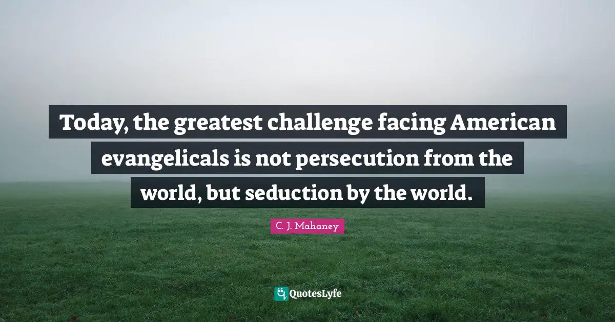 Temptation Quotes: "Today, the greatest challenge facing American evangelicals is not persecution from the world, but seduction by the world."