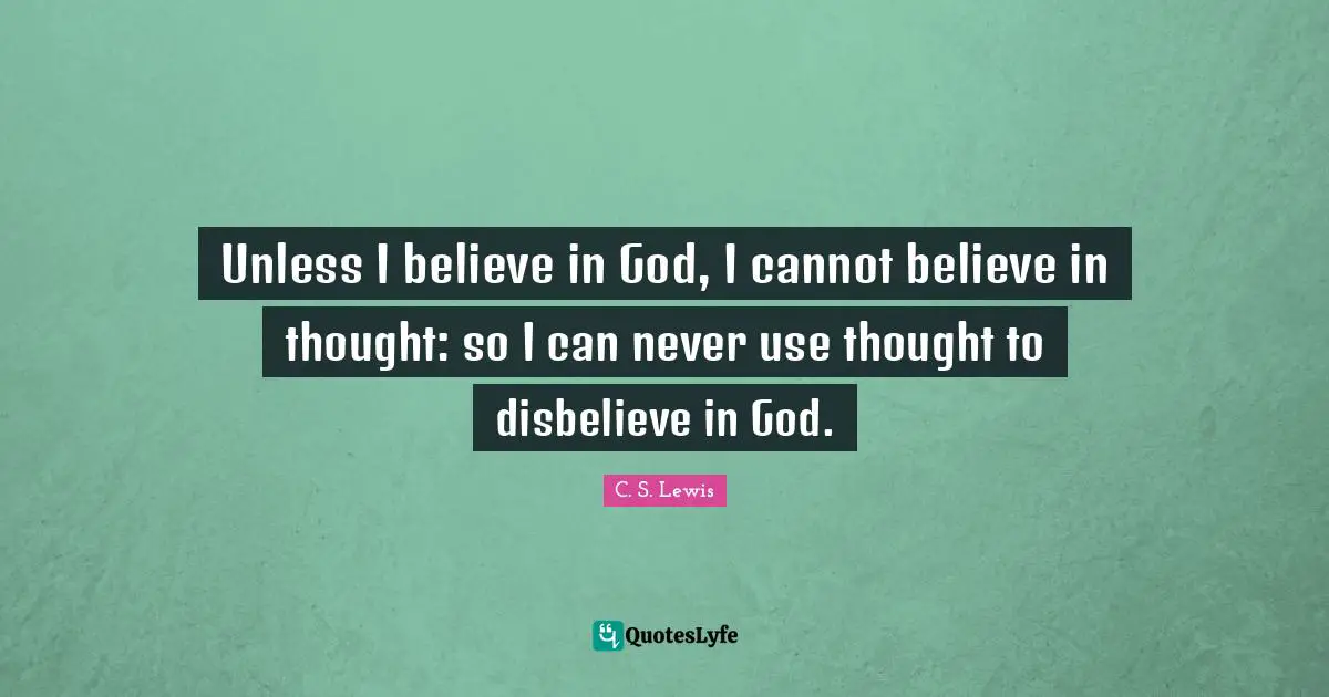 Unless I believe in God, I cannot believe in thought: so I can never use thought to disbelieve in God.