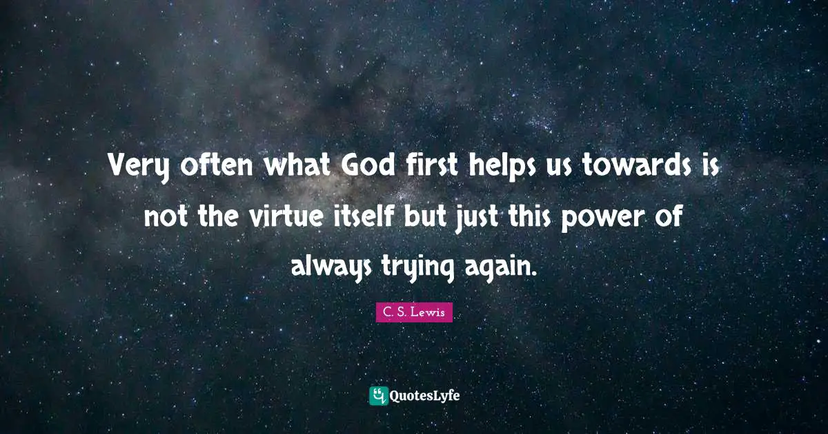 God First Quotes: "Very often what God first helps us towards is not the virtue itself but just this power of always trying again."