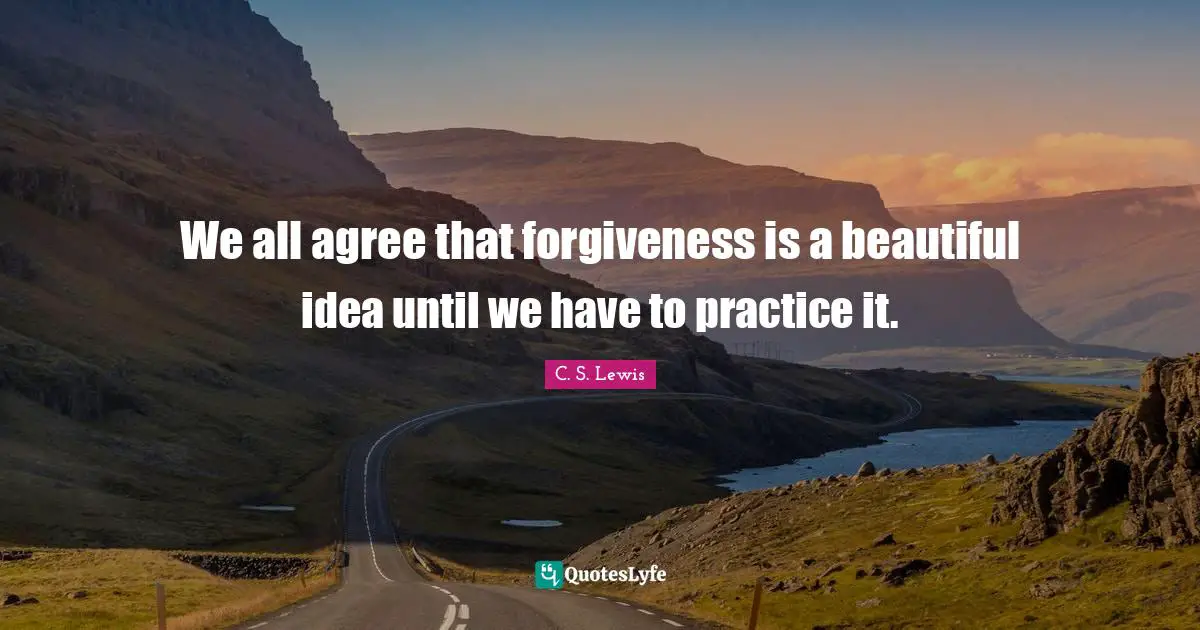 We all agree that forgiveness is a beautiful idea until we have to practice it.