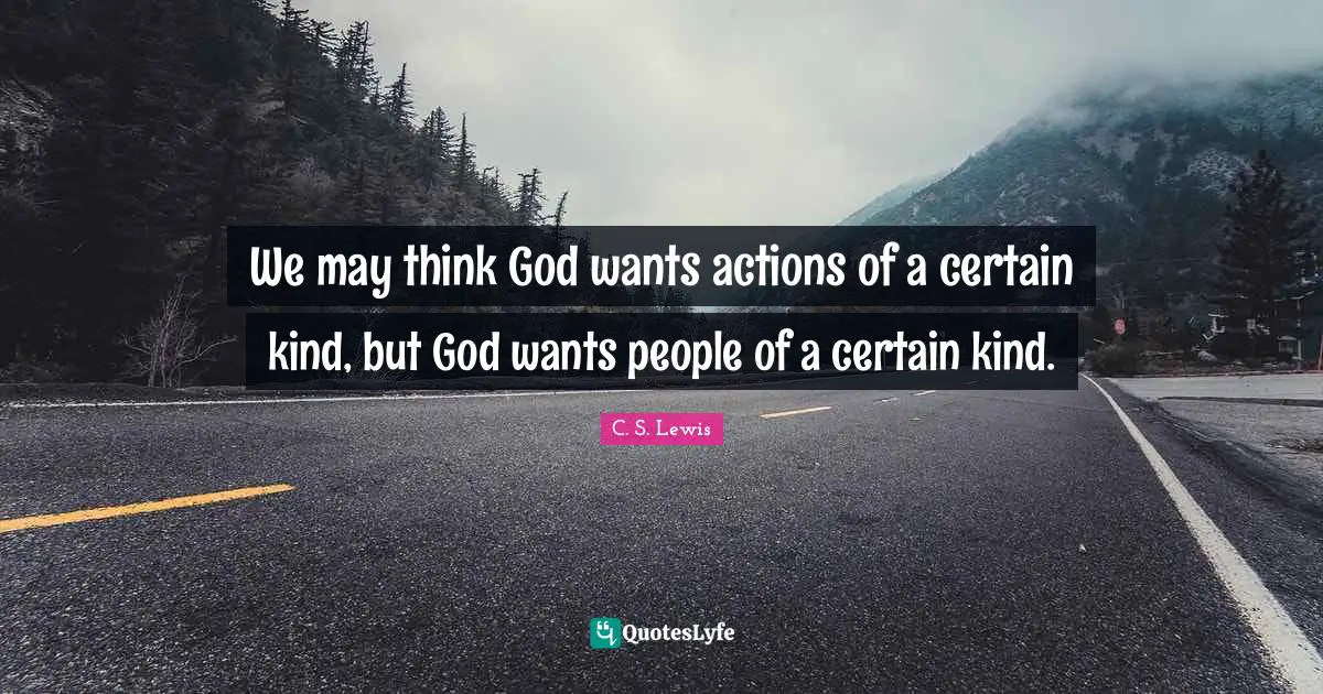 We may think God wants actions of a certain kind, but God wants people of a certain kind.