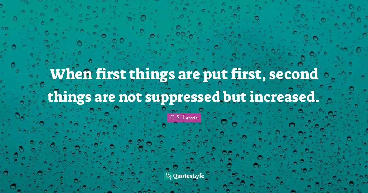 When first things are put first, second things are not suppressed but increased.