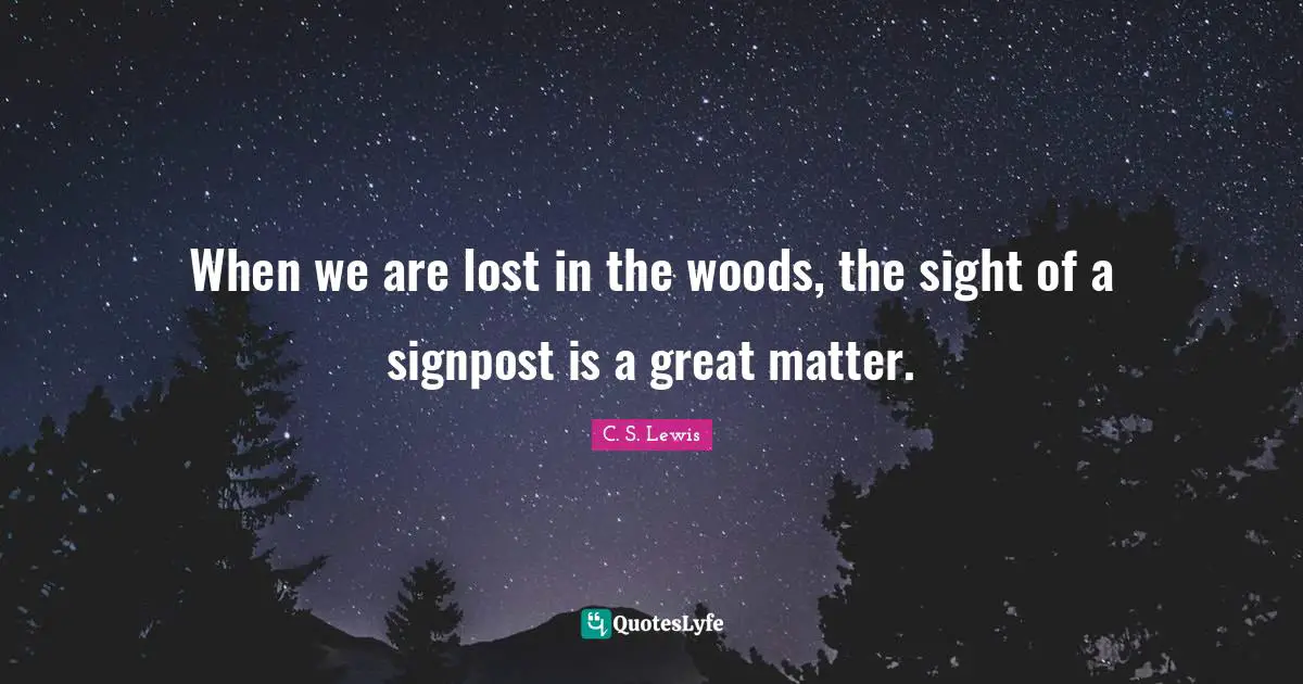 When we are lost in the woods, the sight of a signpost is a great matter.