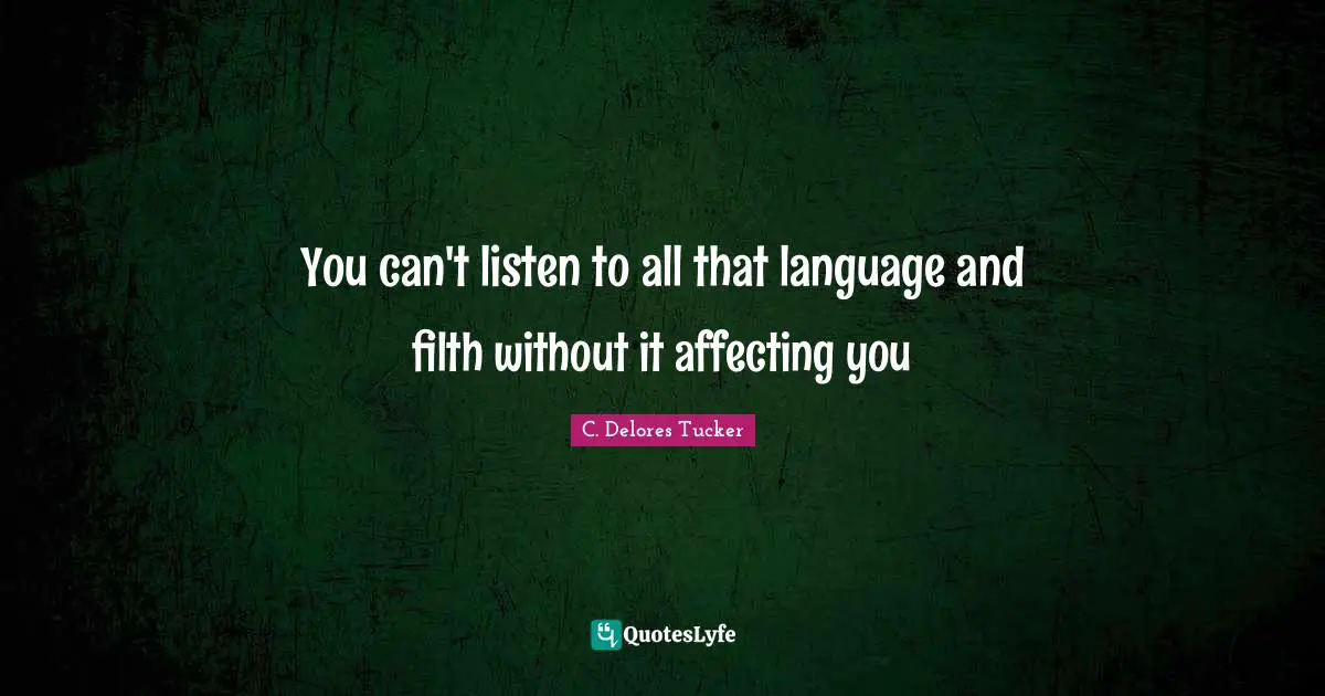 You can't listen to all that language and filth without it affecting you