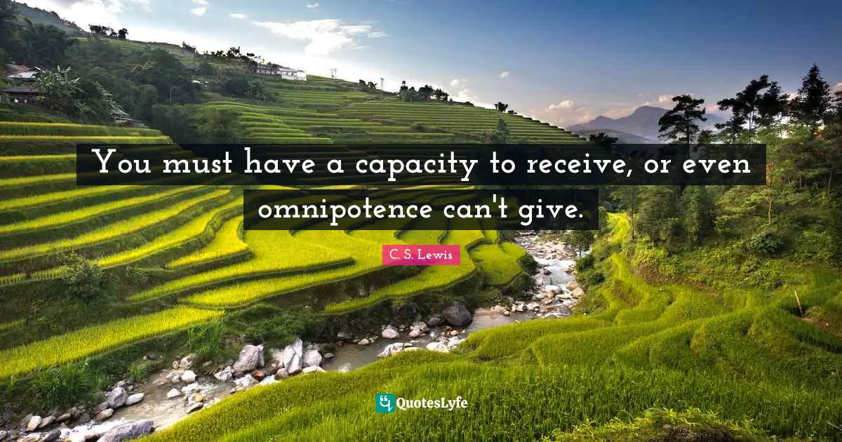 You must have a capacity to receive, or even omnipotence can't give.