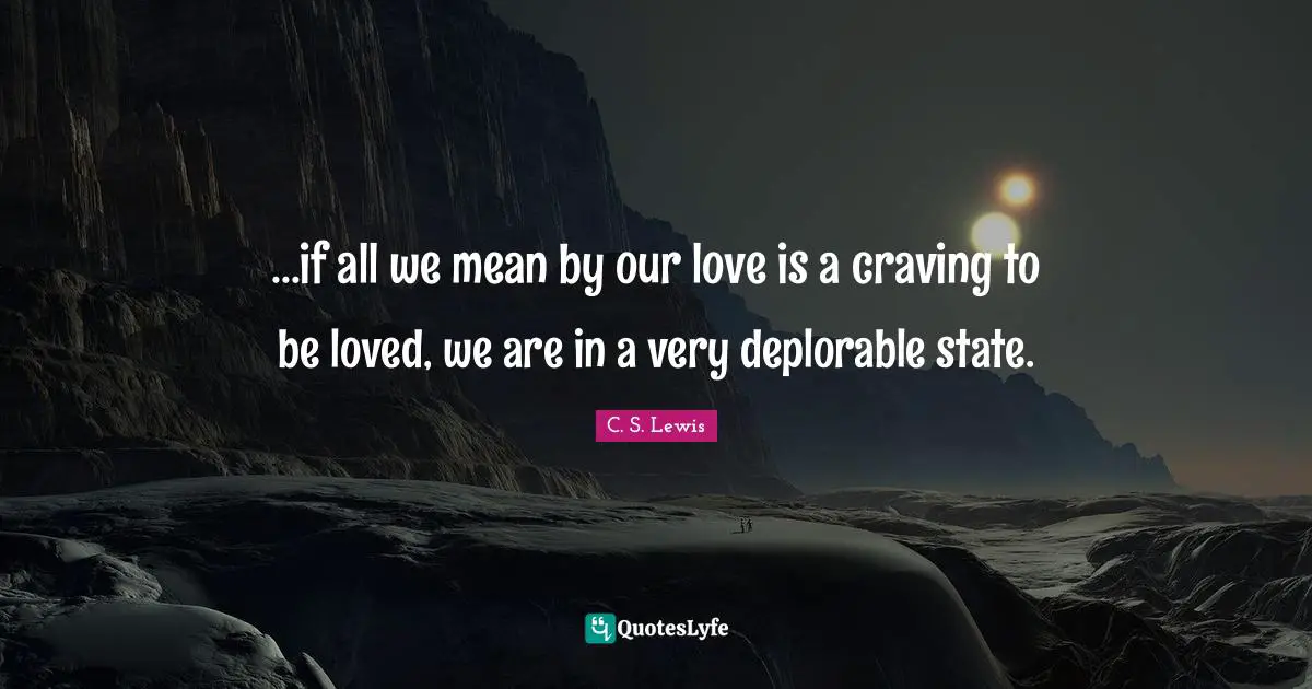 ...if all we mean by our love is a craving to be loved, we are in a very deplorable state.