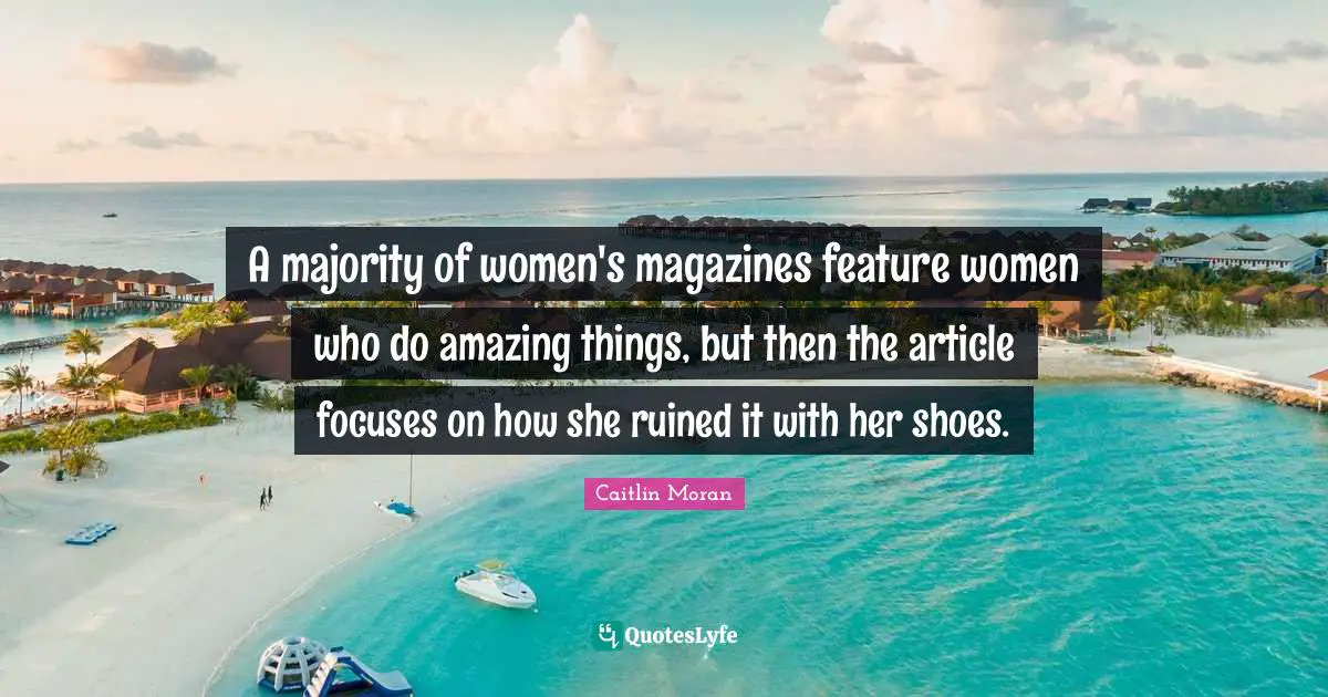 A majority of women's magazines feature women who do amazing things, but then the article focuses on how she ruined it with her shoes.