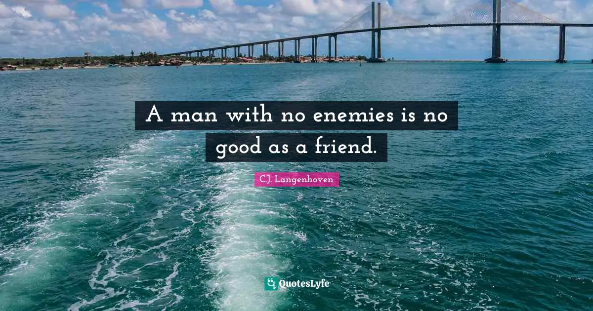A man with no enemies is no good as a friend.