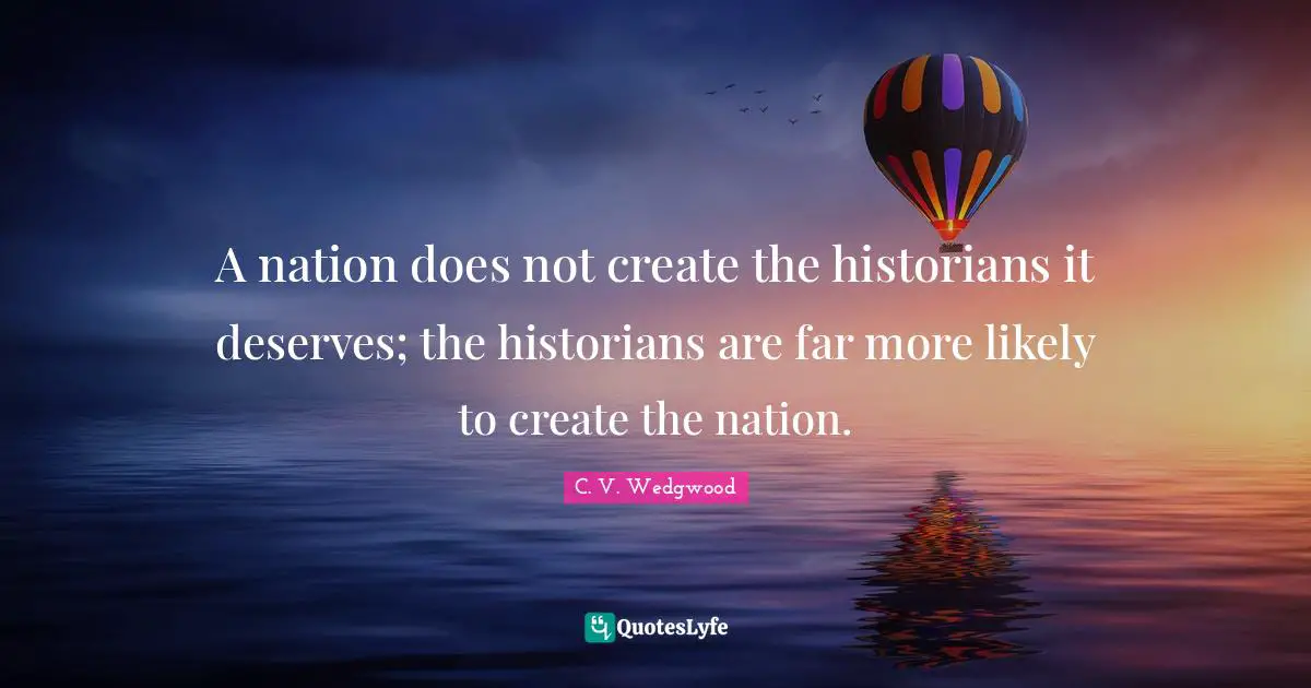 A nation does not create the historians it deserves; the historians are far more likely to create the nation.