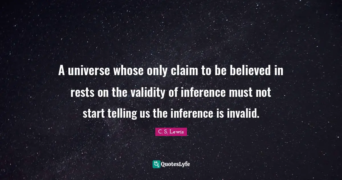 A universe whose only claim to be believed in rests on the validity of inference must not start telling us the inference is invalid.