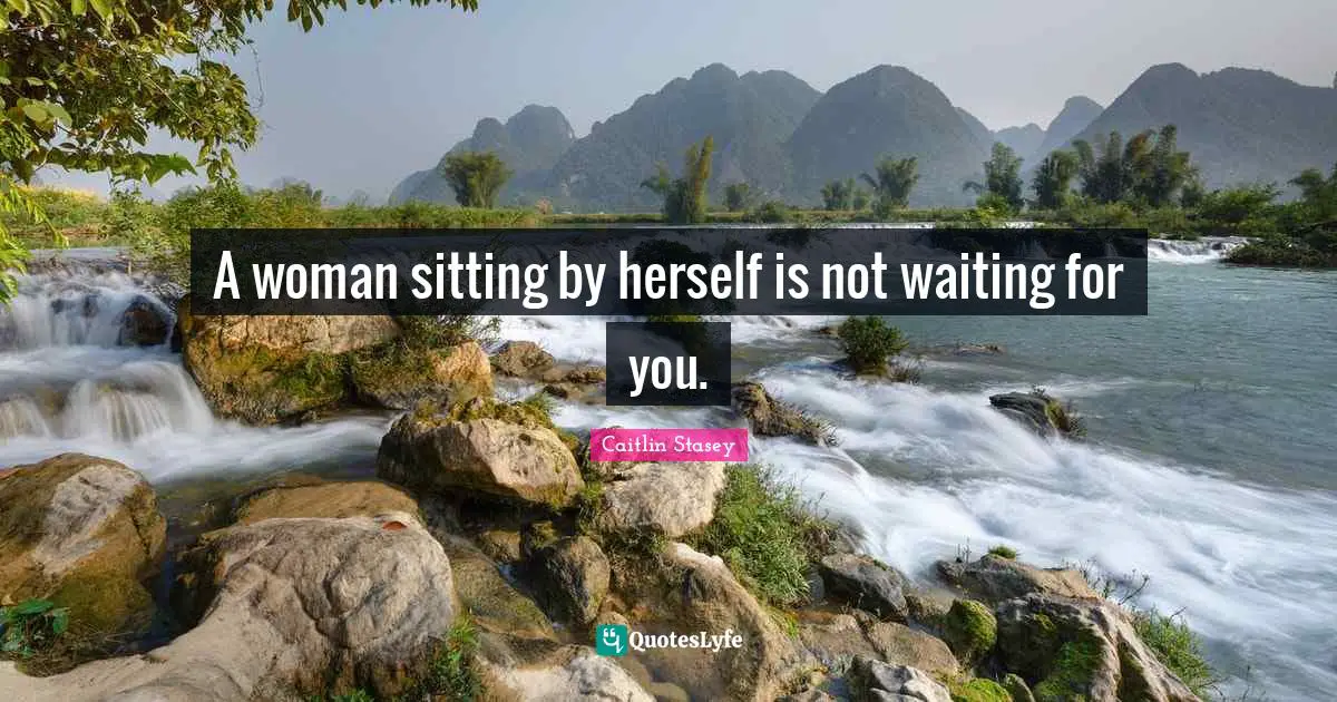 A woman sitting by herself is not waiting for you.