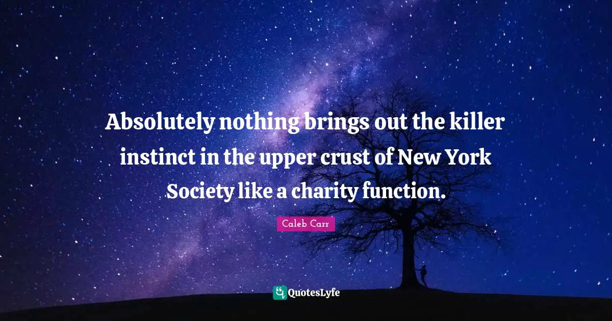 Caleb Carr Quotes: "Absolutely nothing brings out the killer instinct in the upper crust of New York Society like a charity function."
