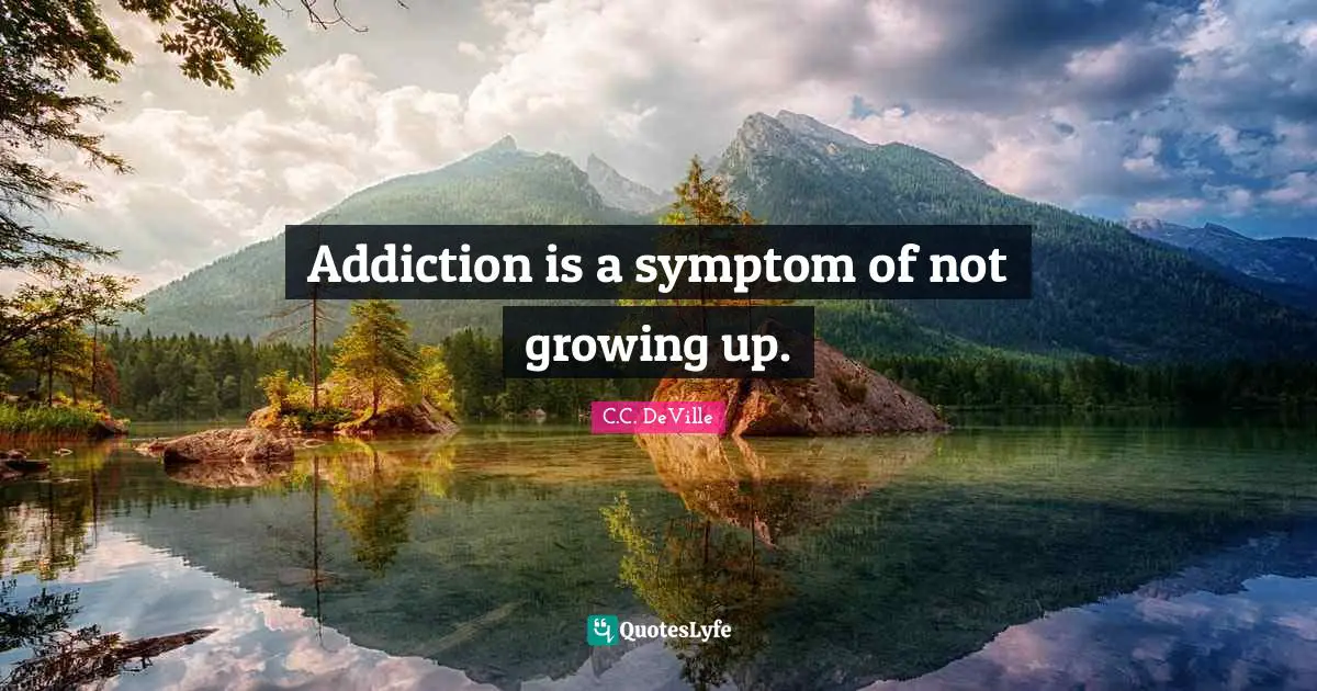 C.C. DeVille Quotes: "Addiction is a symptom of not growing up."
