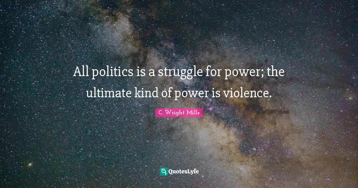 C. Wright Mills Quotes: All politics is a struggle for power; the ultimate kind of power is violence.