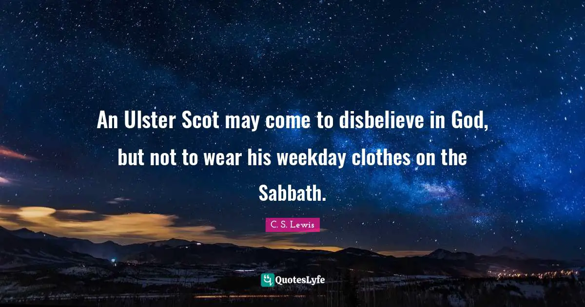 Ulster Quotes: "An Ulster Scot may come to disbelieve in God, but not to wear his weekday clothes on the Sabbath."