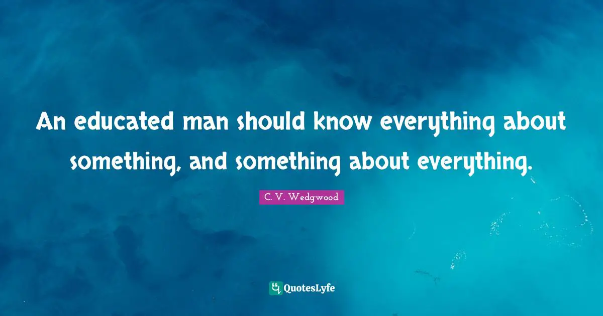 Educated Quotes: "An educated man should know everything about something, and something about everything."
