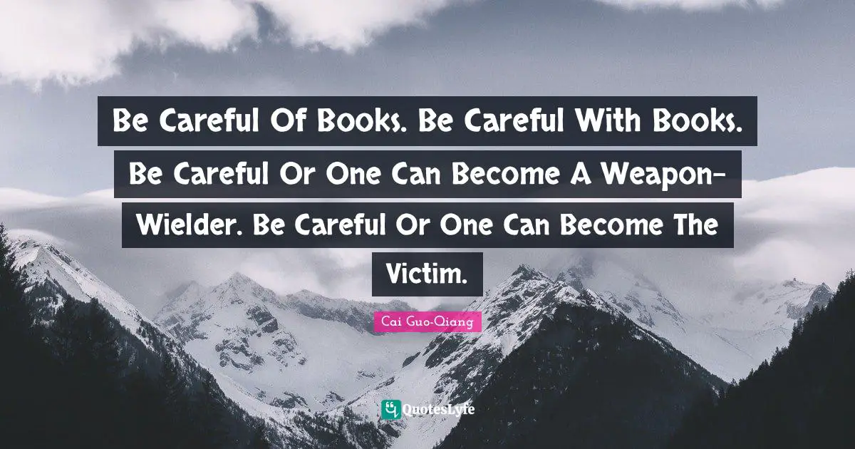 Be Careful Of Books. Be Careful With Books. Be Careful Or One Can Become A Weapon-Wielder. Be Careful Or One Can Become The Victim.