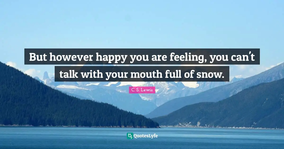 But however happy you are feeling, you can't talk with your mouth full of snow.