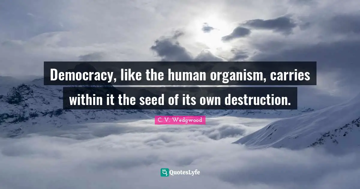 Democracy, like the human organism, carries within it the seed of its own destruction.