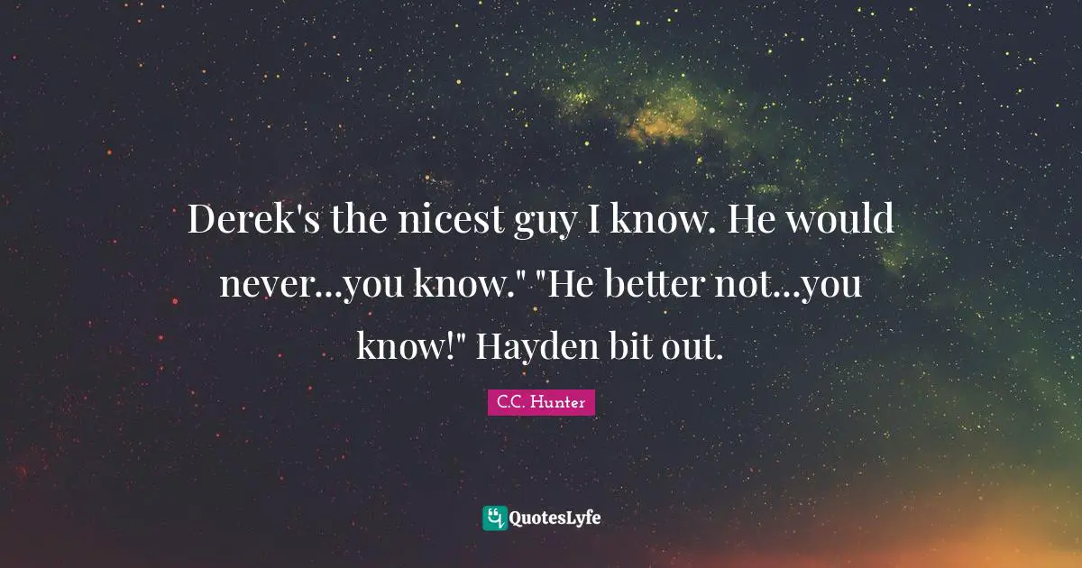 Derek's the nicest guy I know. He would never...you know." "He better not...you know!" Hayden bit out.