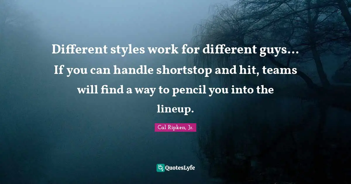 Different Styles Quotes: "Different styles work for different guys... If you can handle shortstop and hit, teams will find a way to pencil you into the lineup."