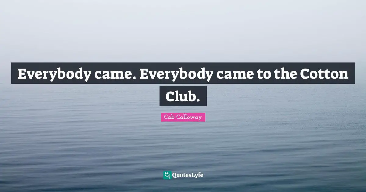 Cab Calloway Quotes: "Everybody came. Everybody came to the Cotton Club."
